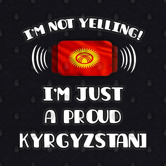 I'm Not Yelling I'm A Proud Kyrgyzstani - Gift for Kyrgyzstani With Roots From Kyrgyzstan by Country Flags